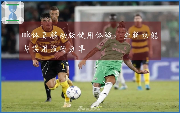 mk体育移动版使用体验，全新功能与实用技巧分享