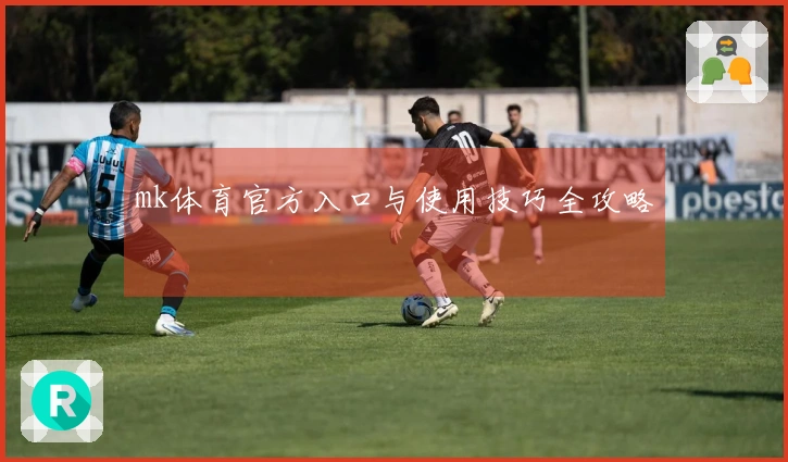 mk体育官方入口与使用技巧全攻略