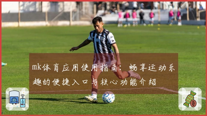 mk体育应用使用指南：畅享运动乐趣的便捷入口与核心功能介绍