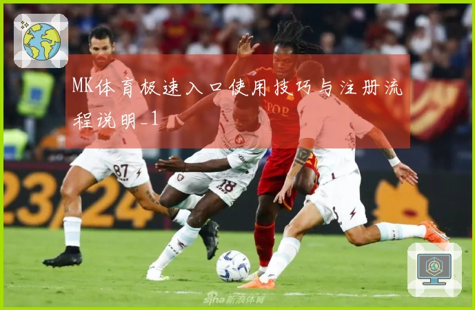 MK体育极速入口使用技巧与注册流程说明_1