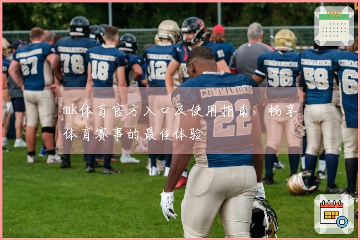 mk体育官方入口及使用指南，畅享体育赛事的最佳体验