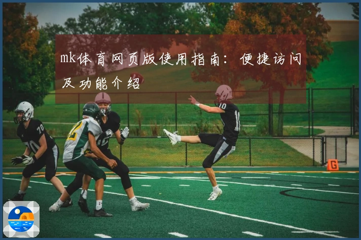 mk体育网页版使用指南：便捷访问及功能介绍