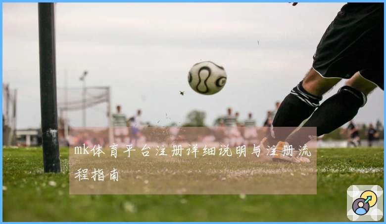 mk体育平台注册详细说明与注册流程指南