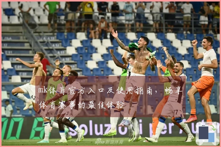mk体育官方入口及使用指南，畅享体育赛事的最佳体验