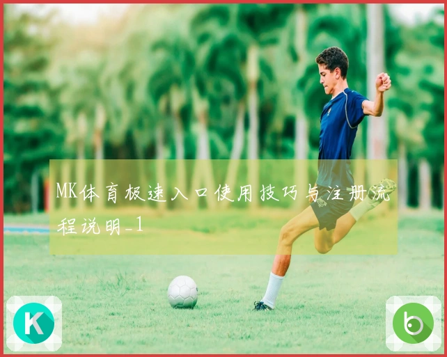 MK体育极速入口使用技巧与注册流程说明_1