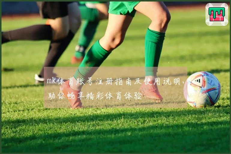 mk体育账号注册指南及使用说明，助你畅享精彩体育体验